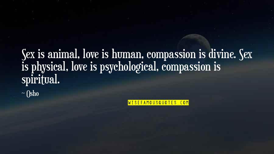 Great Love Poetry Quotes By Osho: Sex is animal, love is human, compassion is