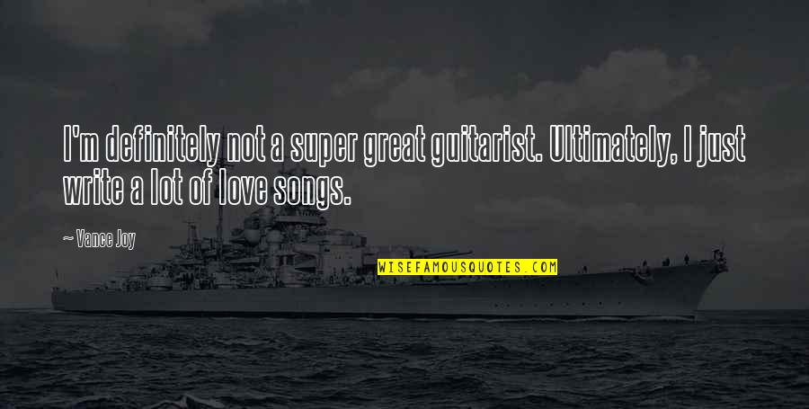 Great Love Songs Quotes By Vance Joy: I'm definitely not a super great guitarist. Ultimately,