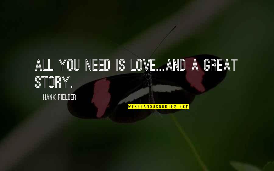 Great Love Story Quotes By Hank Fielder: All you need is love...and a great story.