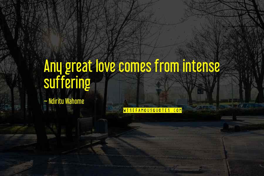 Great Love Story Quotes By Ndiritu Wahome: Any great love comes from intense suffering