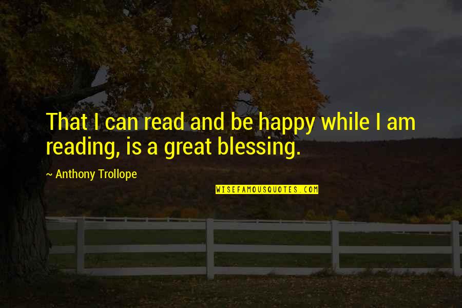 Great Lovers Quotes By Anthony Trollope: That I can read and be happy while