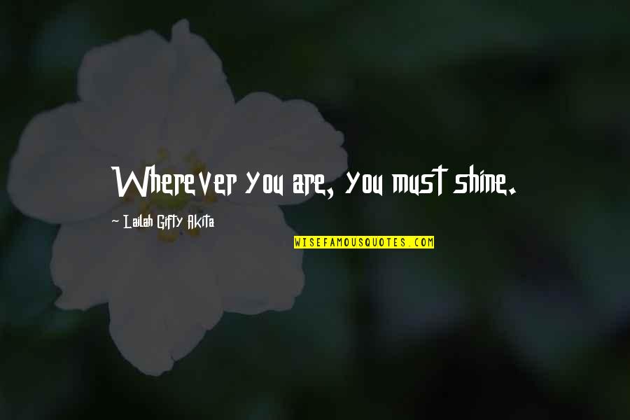 Great Lovers Quotes By Lailah Gifty Akita: Wherever you are, you must shine.