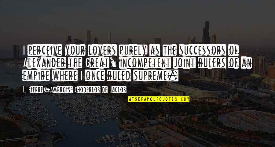 Great Lovers Quotes By Pierre-Ambroise Choderlos De Laclos: I perceive your lovers purely as the successors