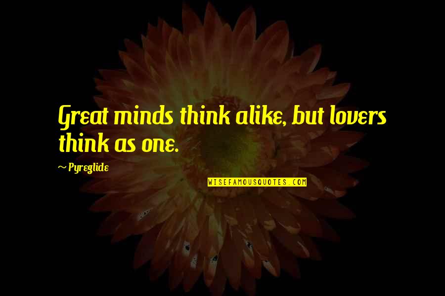 Great Lovers Quotes By Pyreglide: Great minds think alike, but lovers think as