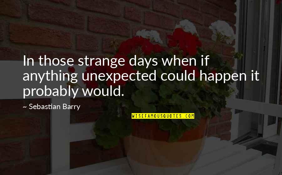 Great Lux Interior Quotes By Sebastian Barry: In those strange days when if anything unexpected