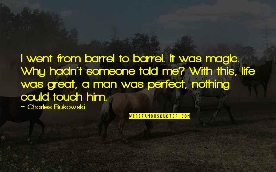 Great Man In My Life Quotes By Charles Bukowski: I went from barrel to barrel. It was