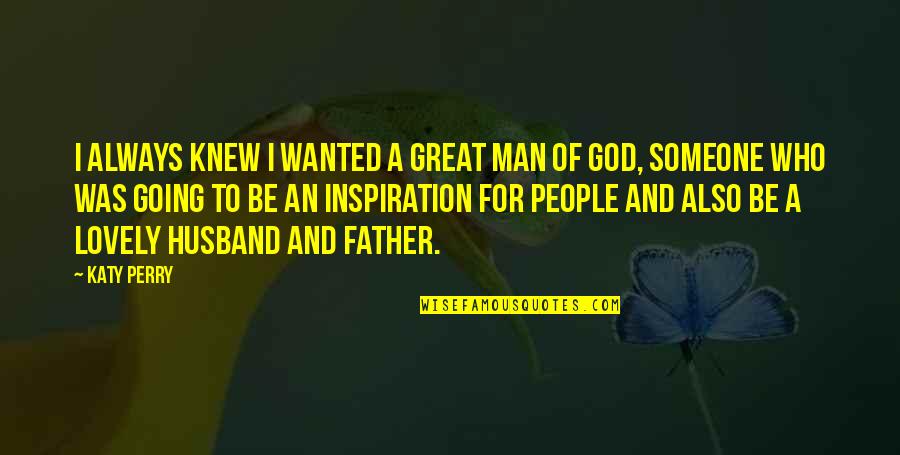Great Man Of God Quotes By Katy Perry: I always knew I wanted a great man Great Man Of God Quotes By Katy Perry: I always knew I wanted a great man