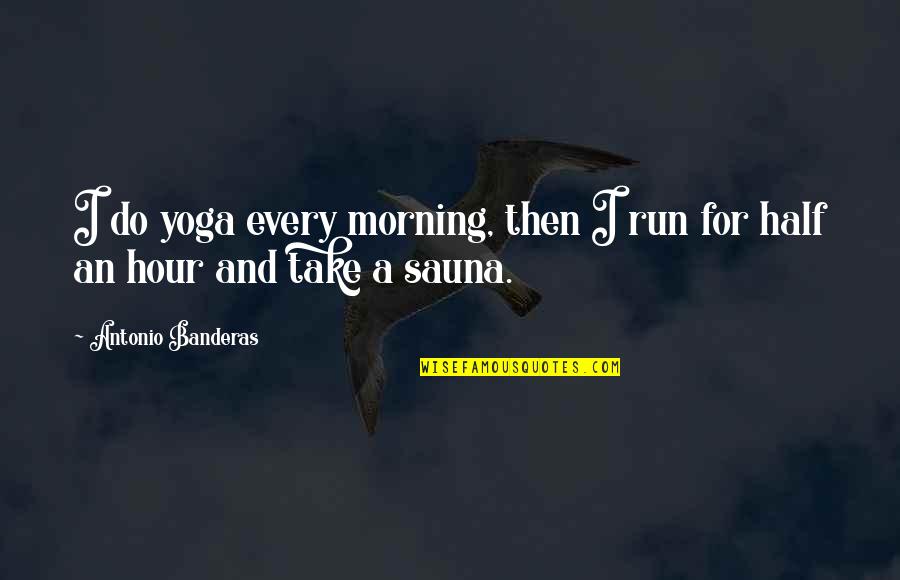 Great Managers Quotes By Antonio Banderas: I do yoga every morning, then I run Great Managers Quotes By Antonio Banderas: I do yoga every morning, then I run