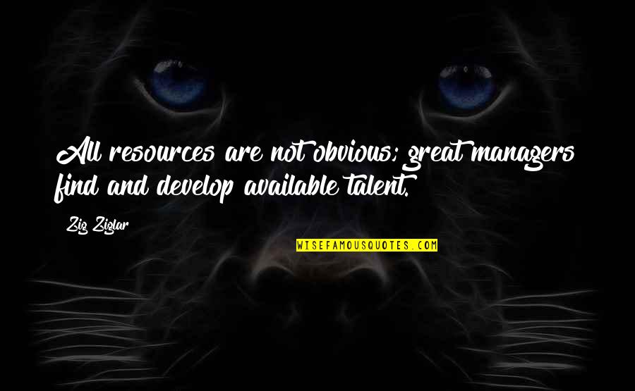 Great Managers Quotes By Zig Ziglar: All resources are not obvious; great managers find