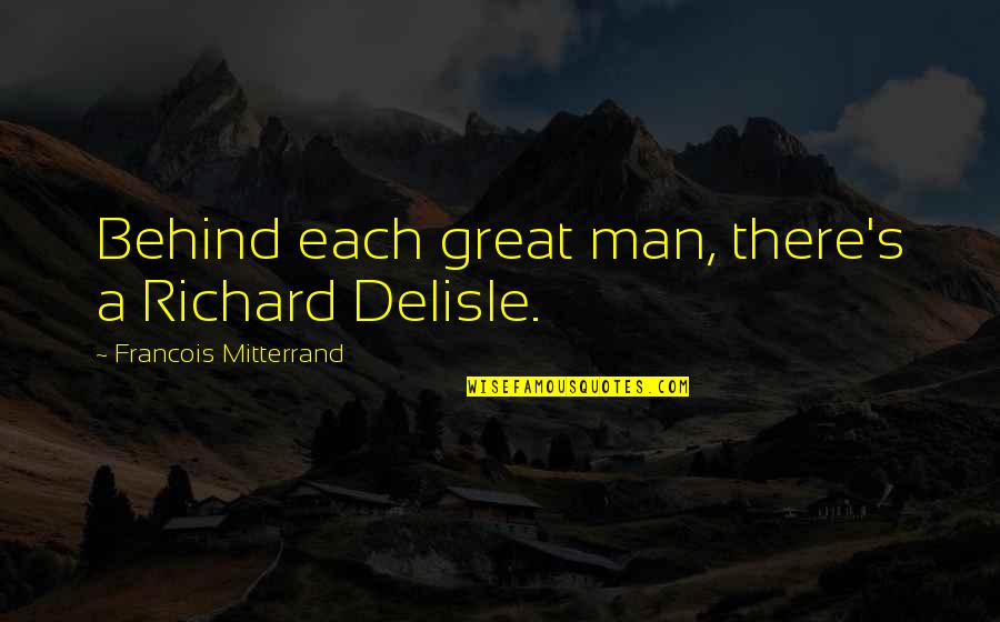 Great Man's Quotes By Francois Mitterrand: Behind each great man, there's a Richard Delisle.