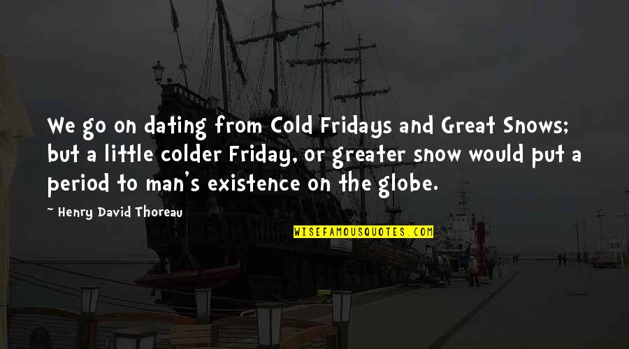 Great Man's Quotes By Henry David Thoreau: We go on dating from Cold Fridays and
