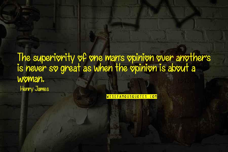 Great Man's Quotes By Henry James: The superiority of one man's opinion over another's