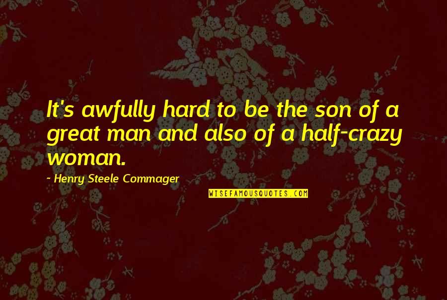 Great Man's Quotes By Henry Steele Commager: It's awfully hard to be the son of