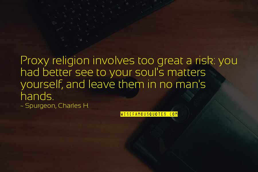 Great Man's Quotes By Spurgeon, Charles H.: Proxy religion involves too great a risk: you