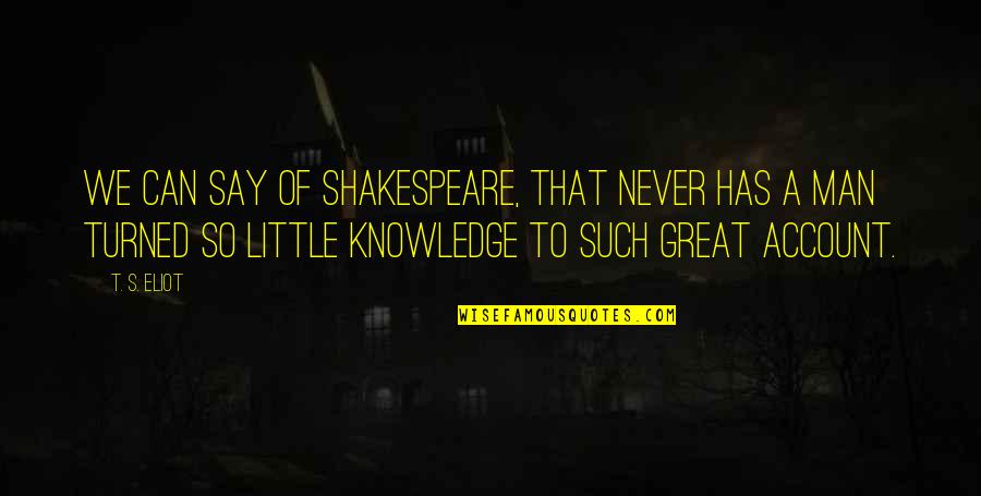 Great Man's Quotes By T. S. Eliot: We can say of Shakespeare, that never has
