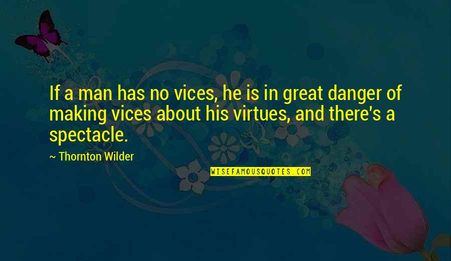 Great Man's Quotes By Thornton Wilder: If a man has no vices, he is