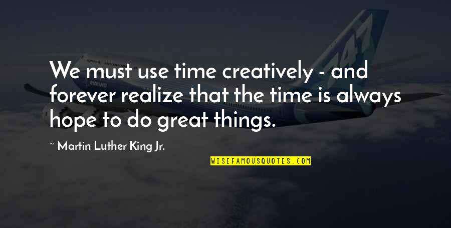 Great Martin Luther King Quotes By Martin Luther King Jr.: We must use time creatively - and forever
