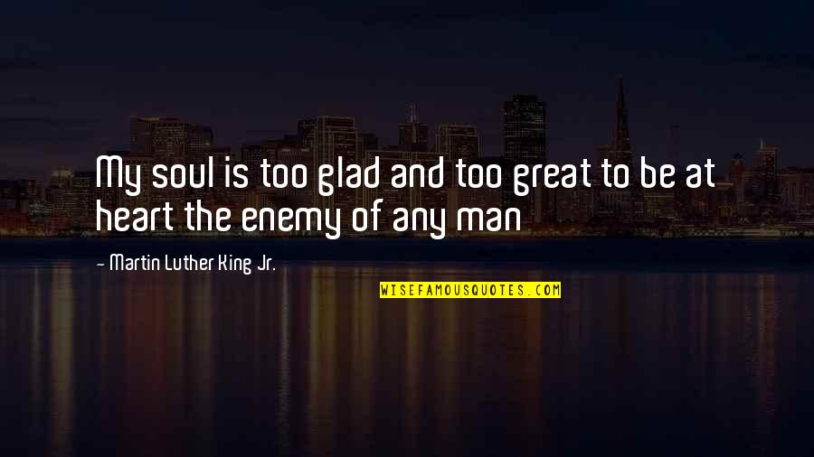 Great Martin Luther King Quotes By Martin Luther King Jr.: My soul is too glad and too great
