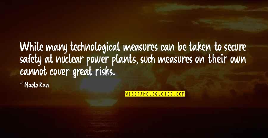 Great Measures Quotes By Naoto Kan: While many technological measures can be taken to