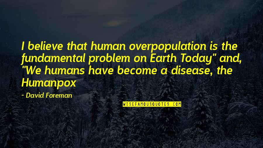 Great Mecca Quotes By David Foreman: I believe that human overpopulation is the fundamental