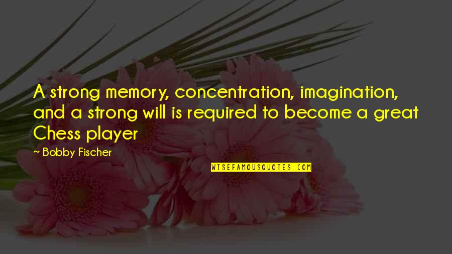 Great Memories Quotes By Bobby Fischer: A strong memory, concentration, imagination, and a strong