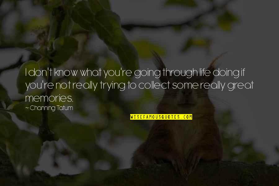 Great Memories Quotes By Channing Tatum: I don't know what you're going through life