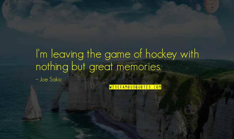 Great Memories Quotes By Joe Sakic: I'm leaving the game of hockey with nothing