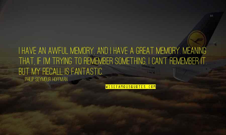 Great Memories Quotes By Philip Seymour Hoffman: I have an awful memory, and I have