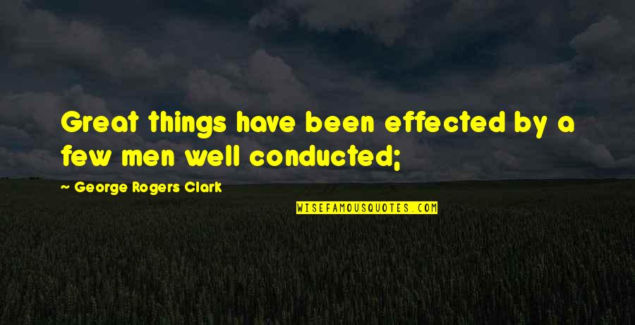 Great Men Quotes By George Rogers Clark: Great things have been effected by a few
