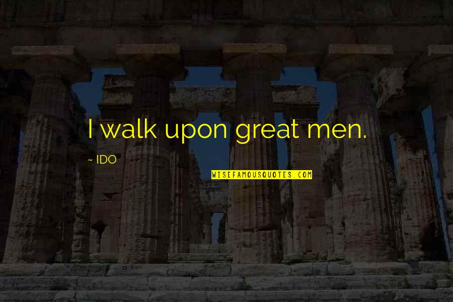 Great Men Quotes By IDO: I walk upon great men.