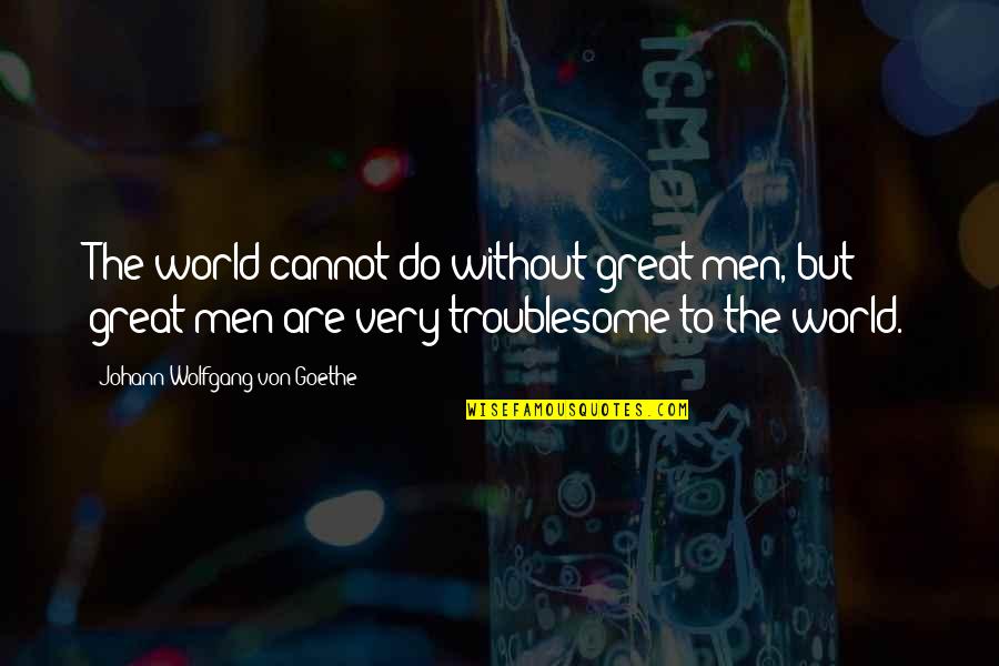 Great Men Quotes By Johann Wolfgang Von Goethe: The world cannot do without great men, but