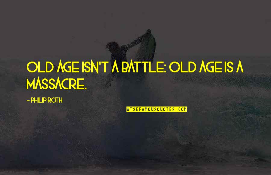 Great Men Who Have Died Quotes By Philip Roth: Old age isn't a battle: old age is