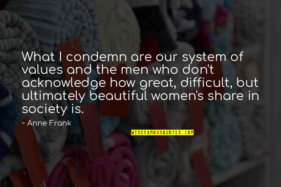 Great Men's Quotes By Anne Frank: What I condemn are our system of values