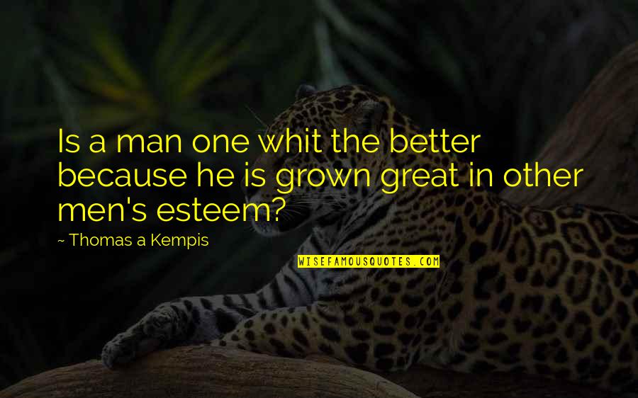 Great Men's Quotes By Thomas A Kempis: Is a man one whit the better because