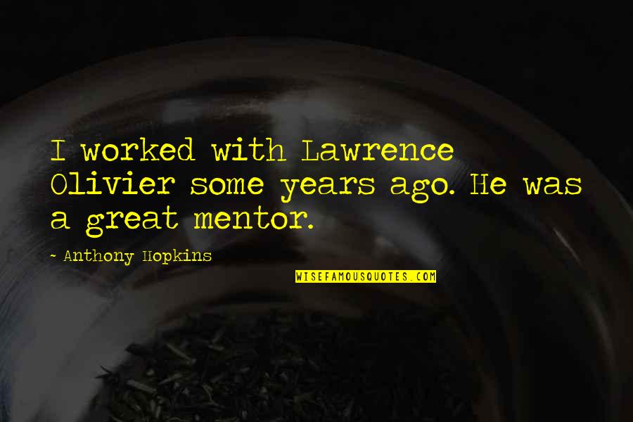 Great Mentor Quotes By Anthony Hopkins: I worked with Lawrence Olivier some years ago.