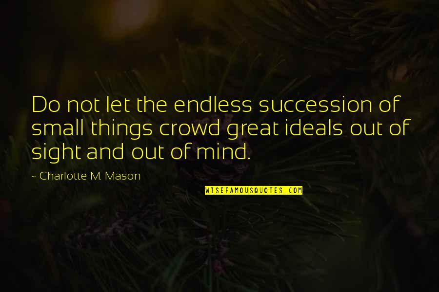Great Mind Quotes By Charlotte M. Mason: Do not let the endless succession of small