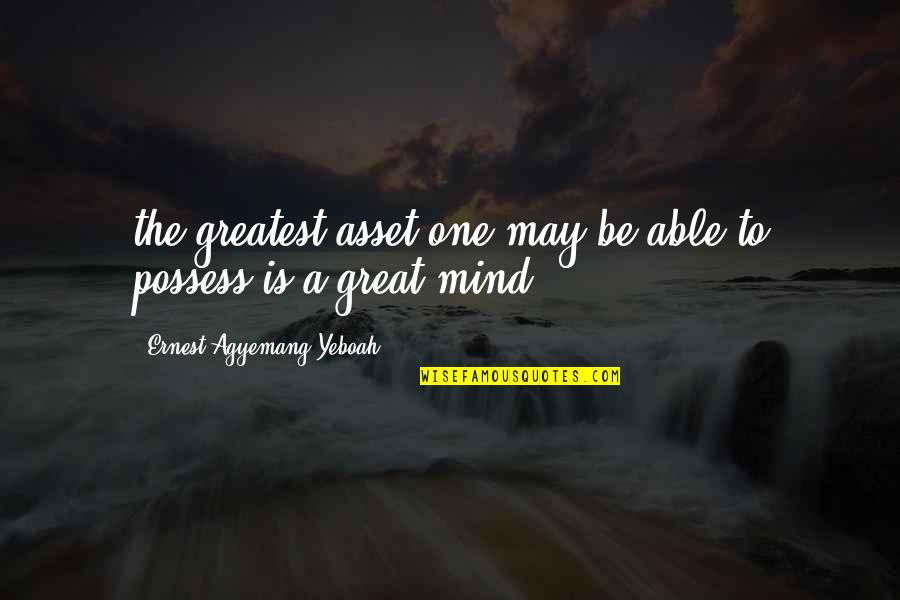 Great Mind Quotes By Ernest Agyemang Yeboah: the greatest asset one may be able to
