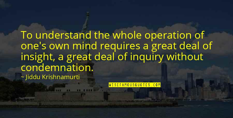 Great Mind Quotes By Jiddu Krishnamurti: To understand the whole operation of one's own