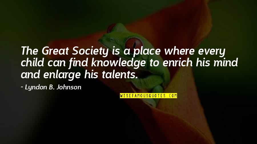 Great Mind Quotes By Lyndon B. Johnson: The Great Society is a place where every