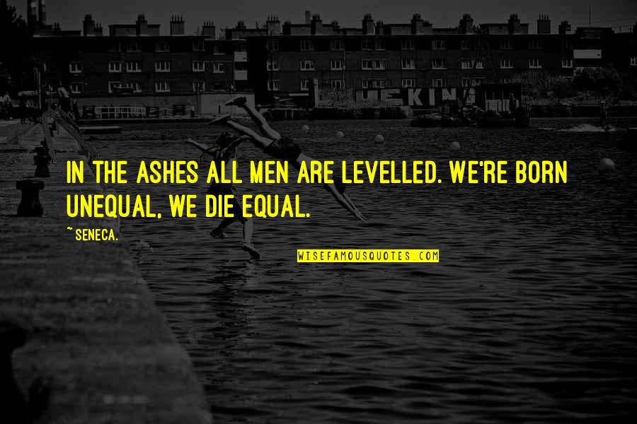 Great Minds Discuss Quotes By Seneca.: In the ashes all men are levelled. We're