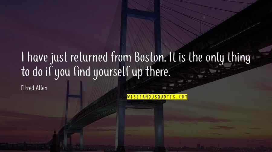 Great Minds Dont Think Alike Quotes By Fred Allen: I have just returned from Boston. It is Great Minds Dont Think Alike Quotes By Fred Allen: I have just returned from Boston. It is