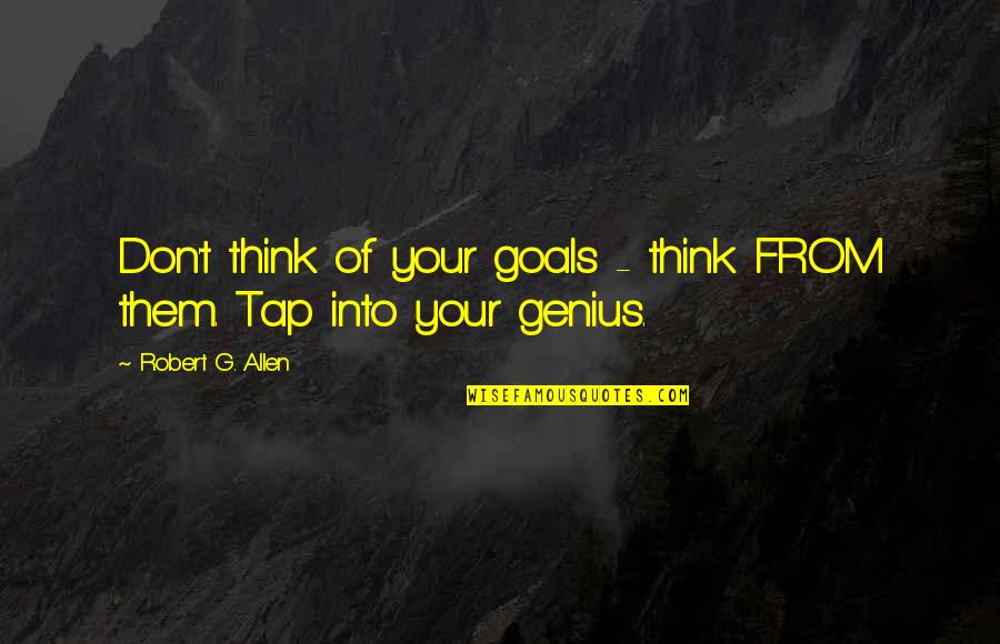Great Minds Dont Think Alike Quotes By Robert G. Allen: Don't think of your goals - think FROM Great Minds Dont Think Alike Quotes By Robert G. Allen: Don't think of your goals - think FROM