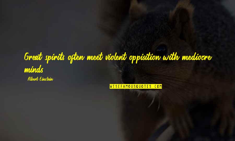 Great Minds Great Quotes By Albert Einstein: Great spirits often meet violent oppisition with mediocre