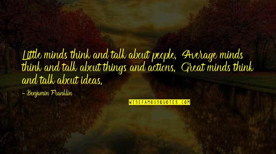 Great Minds Great Quotes By Benjamin Franklin: Little minds think and talk about people. Average