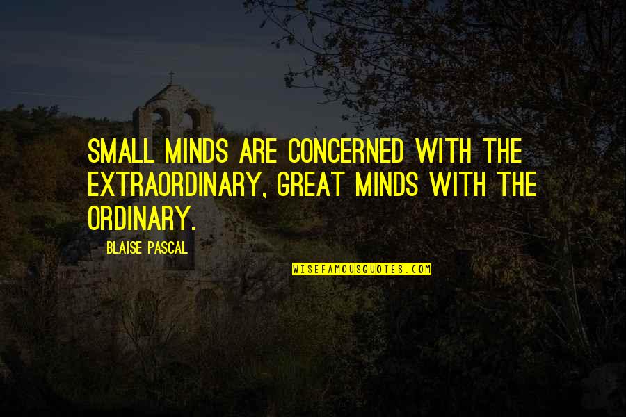 Great Minds Great Quotes By Blaise Pascal: Small minds are concerned with the extraordinary, great