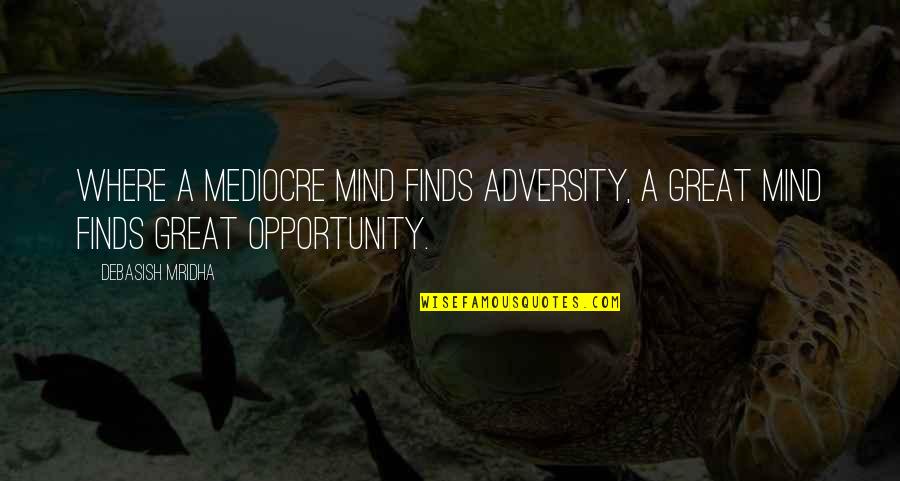 Great Minds Great Quotes By Debasish Mridha: Where a mediocre mind finds adversity, a great