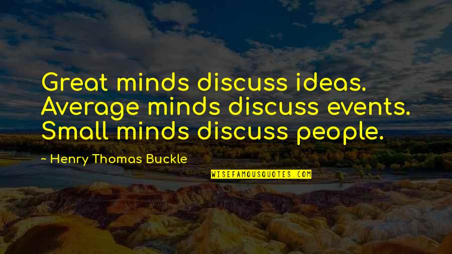 Great Minds Great Quotes By Henry Thomas Buckle: Great minds discuss ideas. Average minds discuss events.