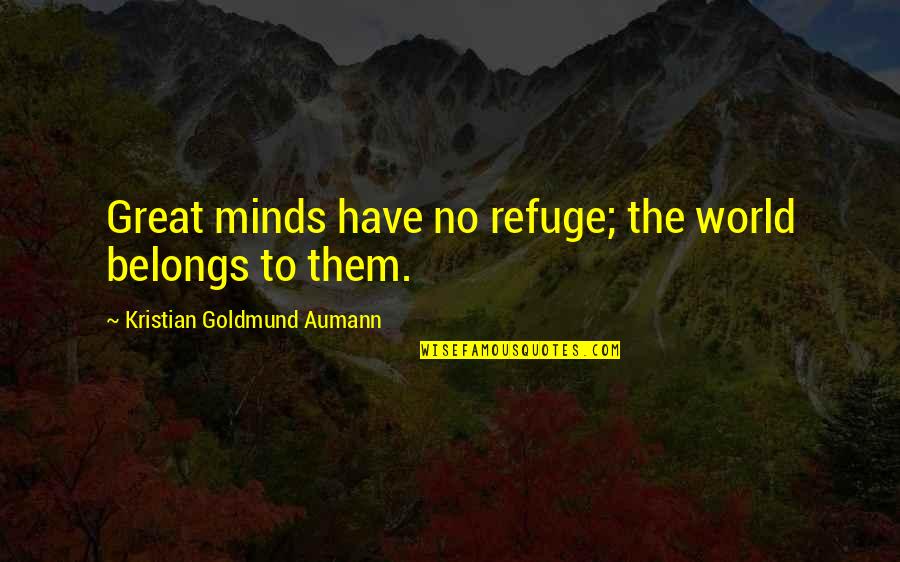 Great Minds Great Quotes By Kristian Goldmund Aumann: Great minds have no refuge; the world belongs