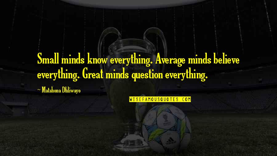 Great Minds Great Quotes By Matshona Dhliwayo: Small minds know everything. Average minds believe everything.