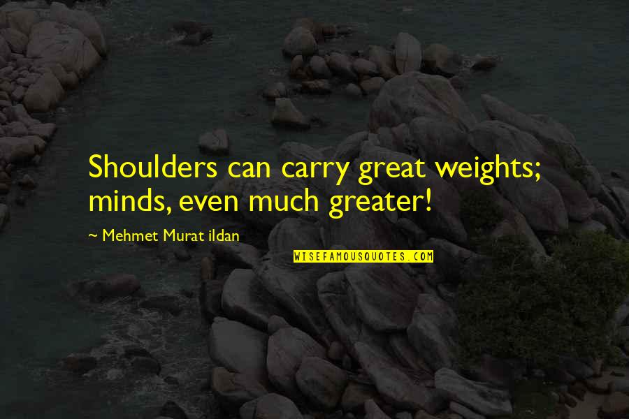 Great Minds Great Quotes By Mehmet Murat Ildan: Shoulders can carry great weights; minds, even much